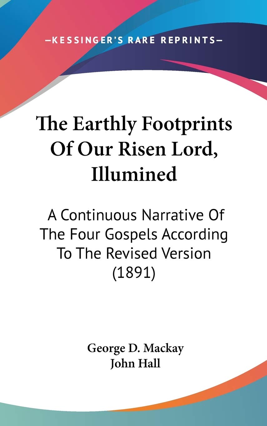 The Earthly Footprints Of Our Risen Lord, Illumined: A Continuous Narrative Of The Four Gospels According To The Revised Version (1891) Religion & Esotericism