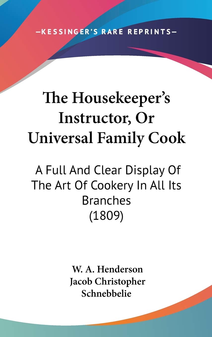 The Housekeeper's Instructor, Or Universal Family Cook: A Full And Clear Display Of The Art Of Cookery In All Its Branches (1809) Social Sciences