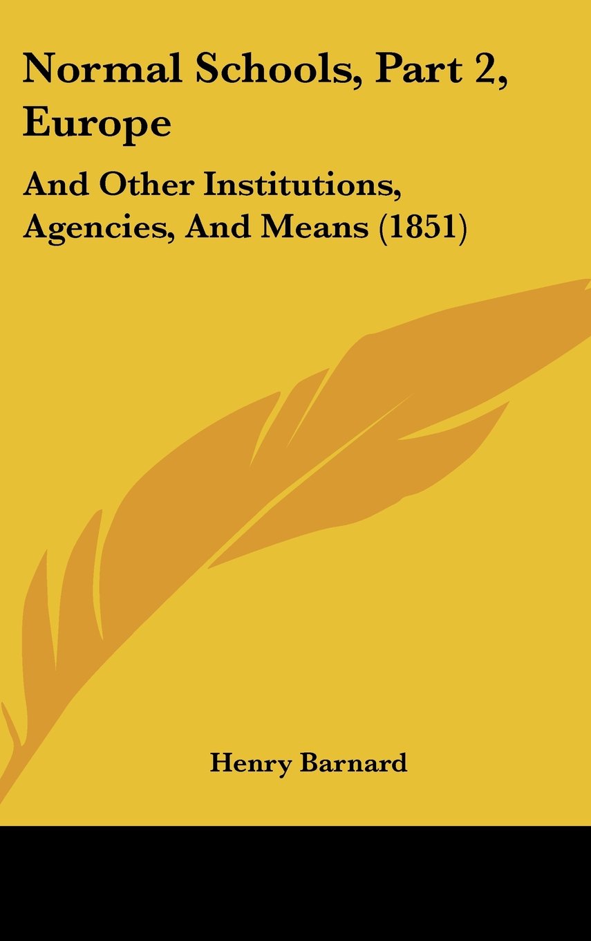 Normal Schools, Part 2, Europe: And Other Institutions, Agencies, And Means (1851) Education & Training