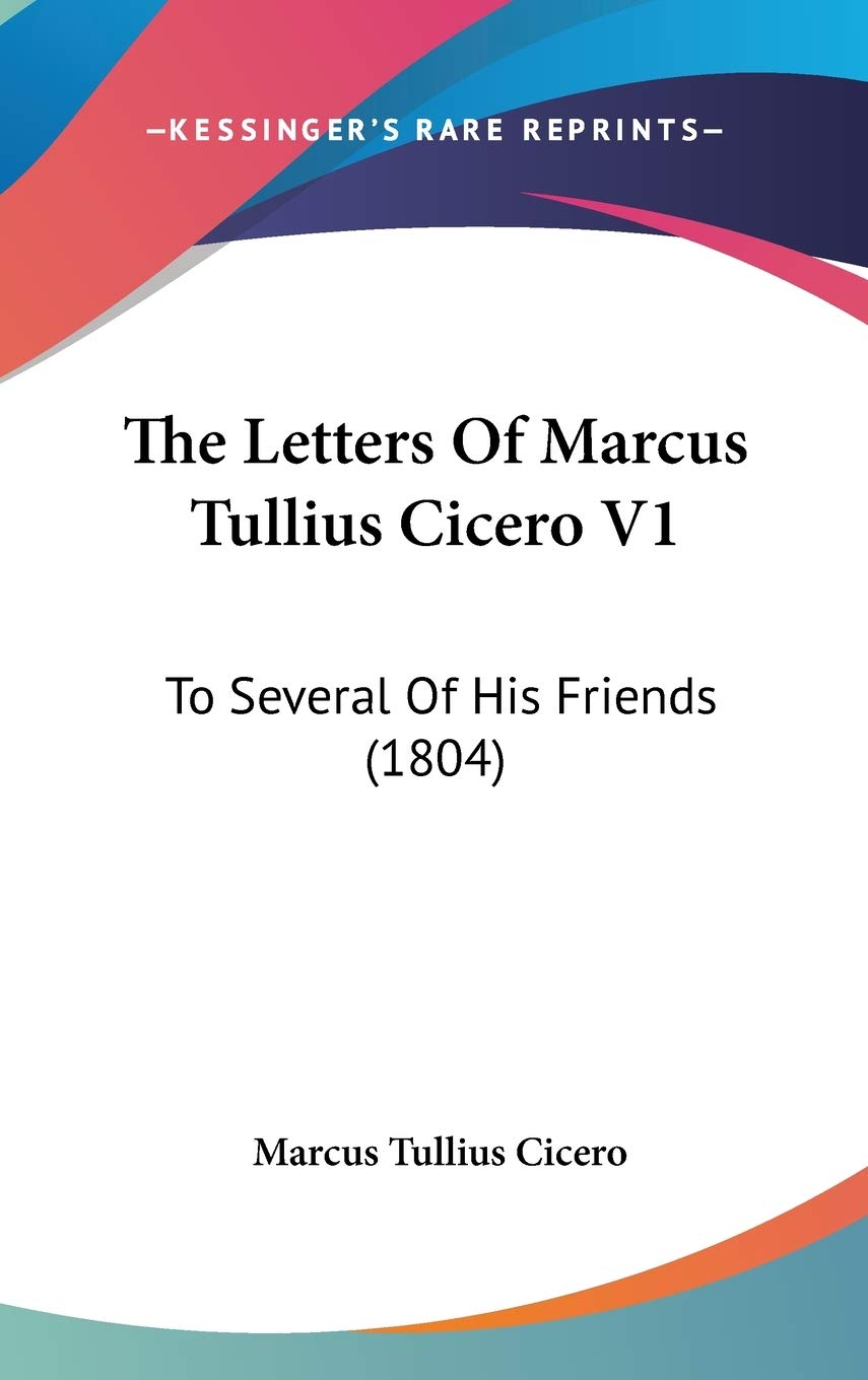 The Letters Of Marcus Tullius Cicero V1: To Several Of His Friends (1804) Essays & Short Stories