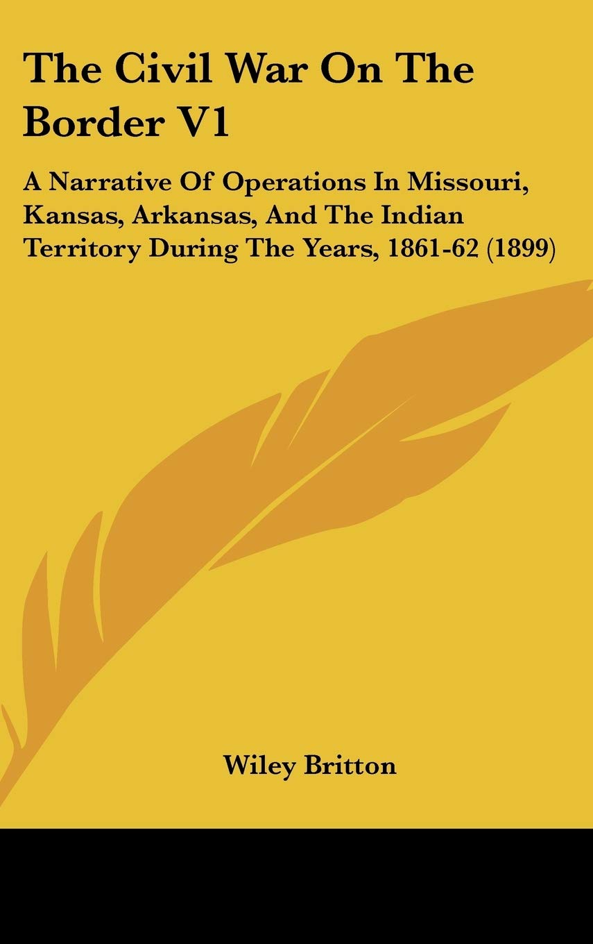 The Civil War On The Border V1: A Narrative Of Operations In Missouri, Kansas, Arkansas, And The Indian Territory During The Years, 1861-62 (1899) Politics & History