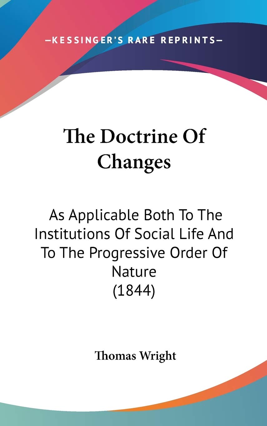 The Doctrine Of Changes: As Applicable Both To The Institutions Of Social Life And To The Progressive Order Of Nature (1844) Philosophy