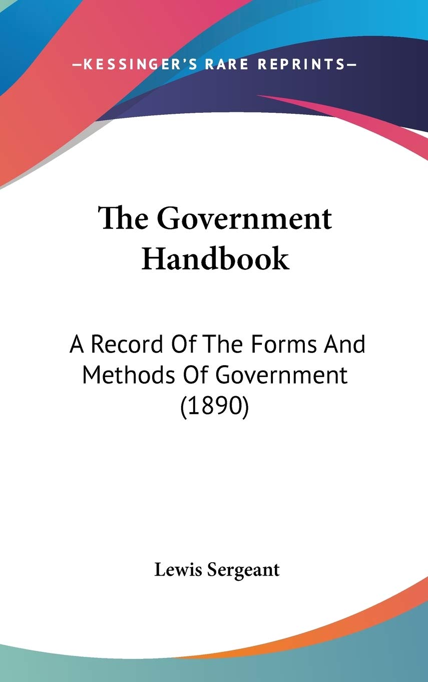 The Government Handbook: A Record Of The Forms And Methods Of Government (1890) Reference Books