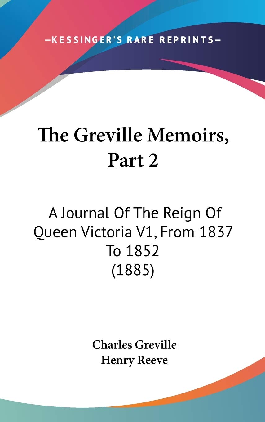 The Greville Memoirs, Part 2: A Journal Of The Reign Of Queen Victoria V1, From 1837 To 1852 (1885) Essays & Short Stories