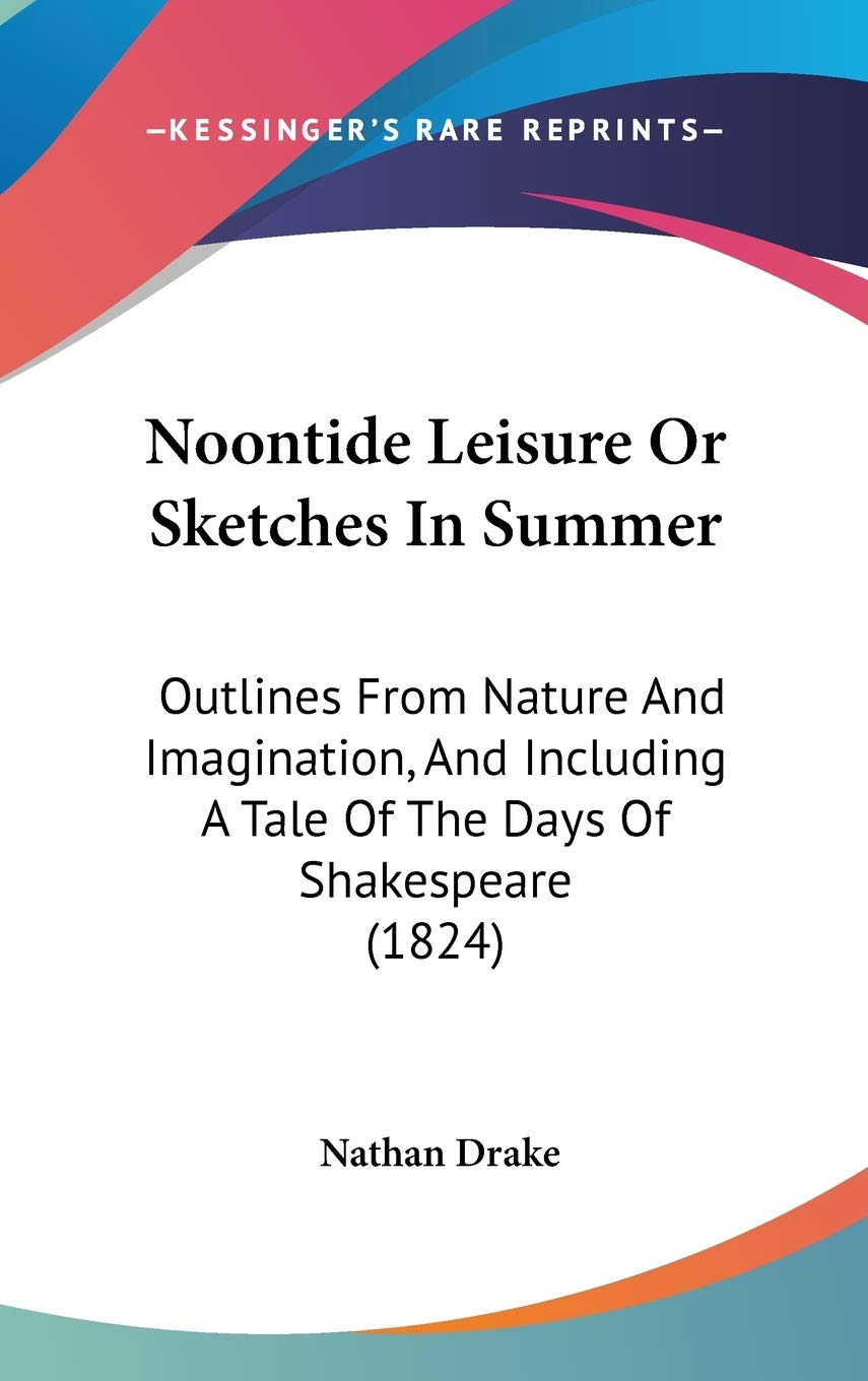 Noontide Leisure Or Sketches In Summer: Outlines From Nature And Imagination, And Including A Tale Of The Days Of Shakespeare (1824) Philosophy