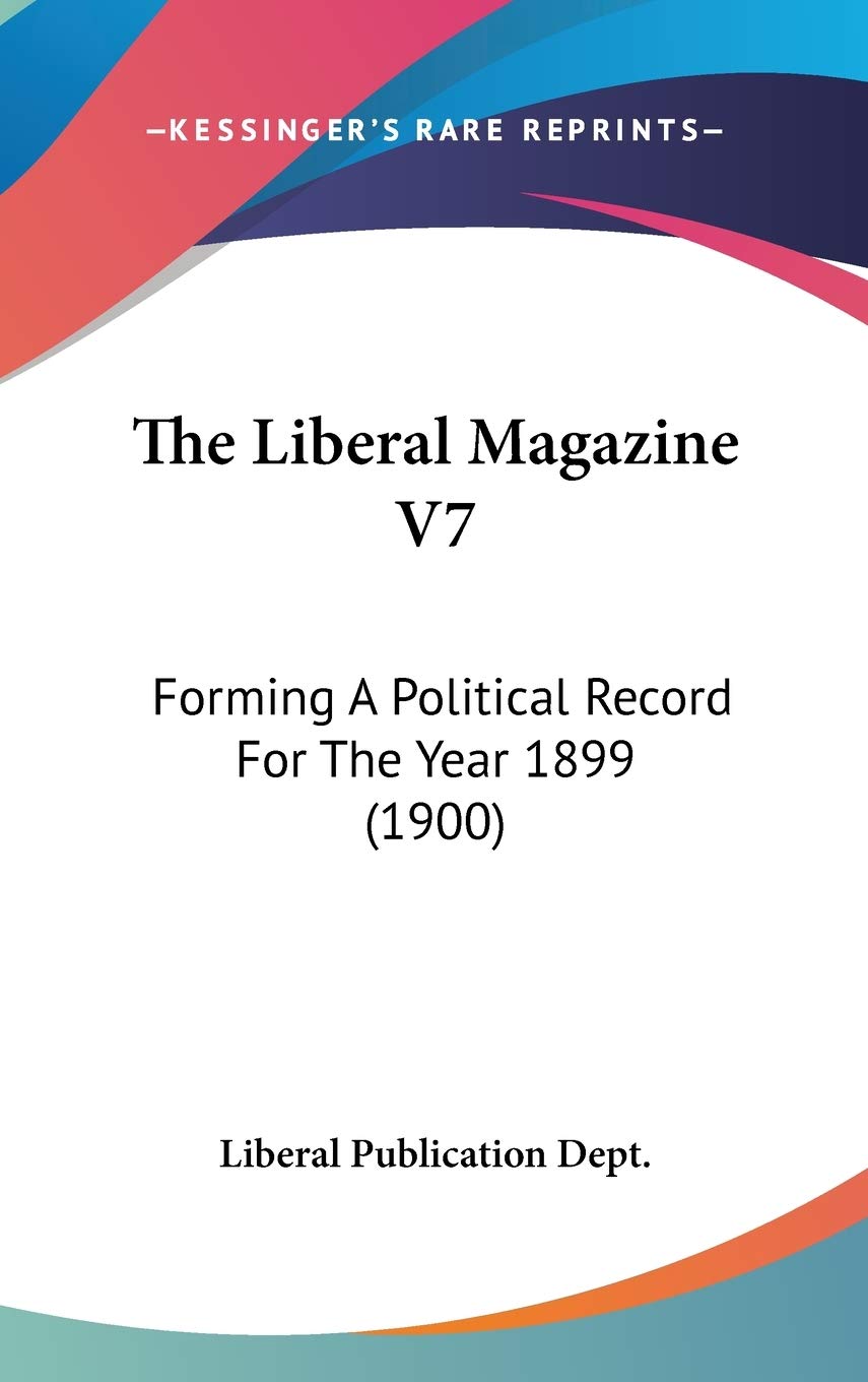 The Liberal Magazine V7: Forming A Political Record For The Year 1899 (1900) Philosophy