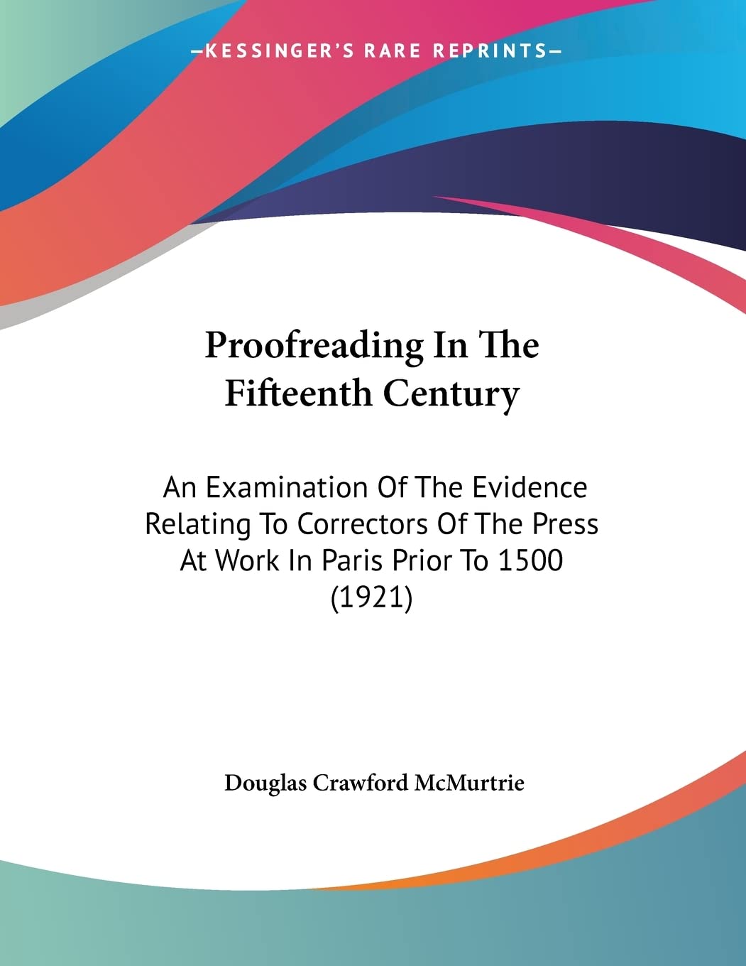 Proofreading In The Fifteenth Century: An Examination Of The Evidence Relating To Correctors Of The Press At Work In Paris Prior To 1500 (1921) Business & Technology