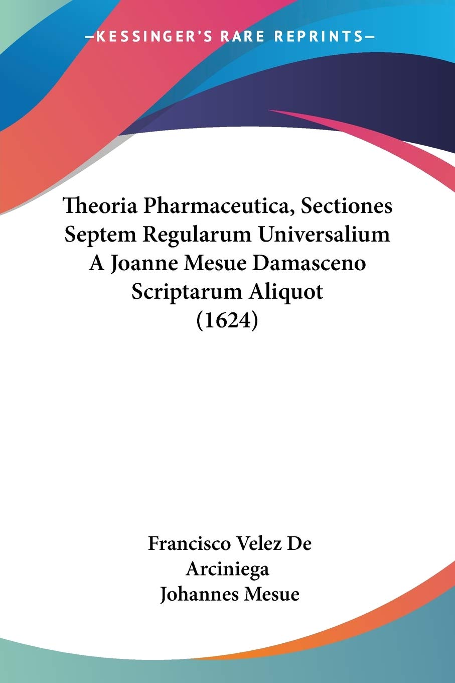 Theoria Pharmaceutica, Sectiones Septem Regularum Universalium A Joanne Mesue Damasceno Scriptarum Aliquot (1624) Medicine