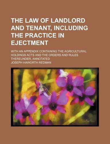 The Law of Landlord and Tenant, Including the Practice in Ejectment; With an Appendix Containing the Agricultural Holdings Acts and the Orders and Rules Thereunder, Annotated Books