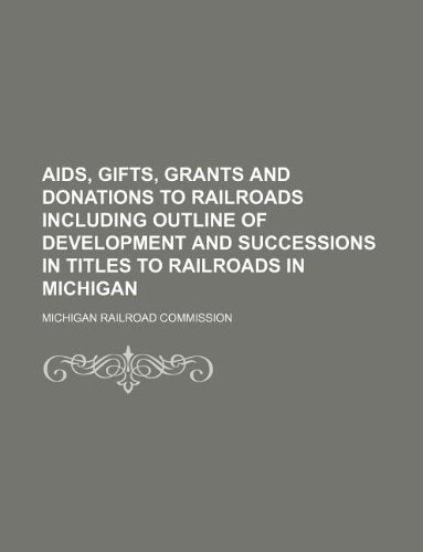 AIDS, Gifts, Grants and Donations to Railroads Including Outline of Development and Successions in Titles to Railroads in Michigan Books