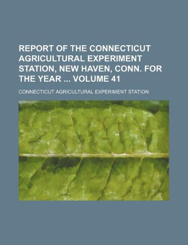 Report of the Connecticut Agricultural Experiment Station, New Haven, Conn. for the Year Volume 41 Books