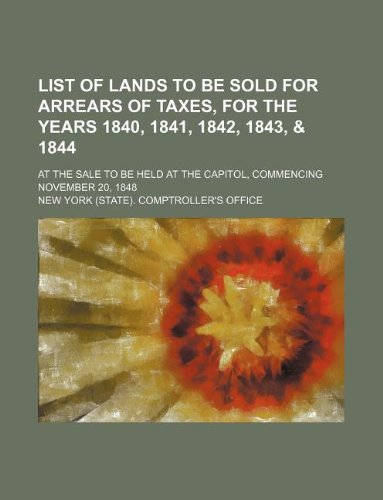 List of Lands to Be Sold for Arrears of Taxes, for the Years 1840, 1841, 1842, 1843, & 1844; At the Sale to Be Held at the Capitol, Commencing November 20, 1848 Books