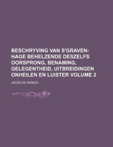 Beschryving Van S'Graven-Hage Behelzende Deszelfs Oorsprong, Benaming, Gelegentheid, Uitbreidingen Onheilen En Luister Volume 2 Books