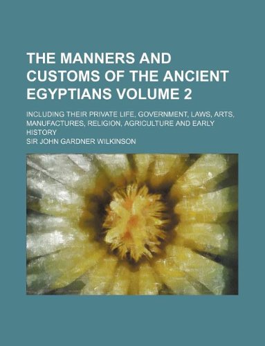The Manners and Customs of the Ancient Egyptians Volume 2; Including Their Private Life, Government, Laws, Arts, Manufactures, Religion, Agriculture and Early History Books