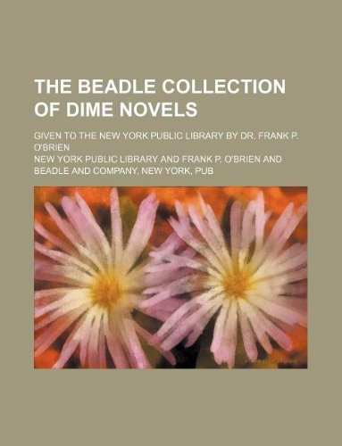 The Beadle Collection of Dime Novels; Given to the New York Public Library by Dr. Frank P. O'Brien Books