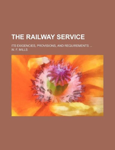 The Railway Service; Its Exigencies, Provisions, and Requirements ... Books