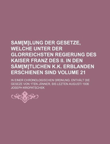 Samlung Der Gesetze, Welche Unter Der Glorreichsten Regierung Des Kaiser Franz Des II. in Den Samtlichen K.K. Erblanden Erschienen Sind Volume ... Von 1ten Janner, Bis Lezten Augusti 1806 Books