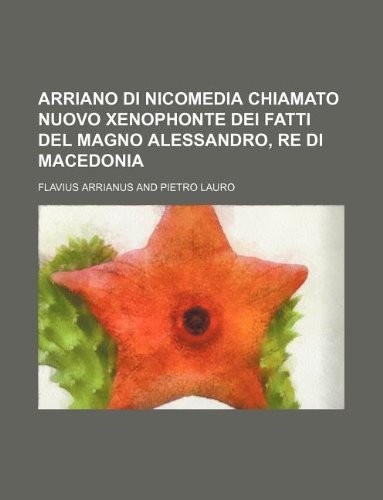 Arriano Di Nicomedia Chiamato Nuovo Xenophonte Dei Fatti del Magno Alessandro, Re Di Macedonia Books