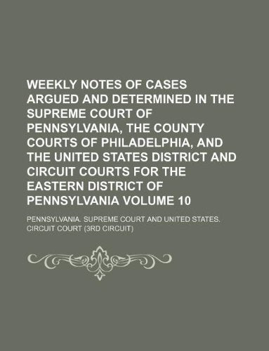 Weekly Notes of Cases Argued and Determined in the Supreme Court of Pennsylvania, the County Courts of Philadelphia, and the United States District ... Eastern District of Pennsylvania Volume 10 Books