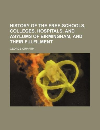 History of the Free-Schools, Colleges, Hospitals, and Asylums of Birmingham, and Their Fulfilment Books