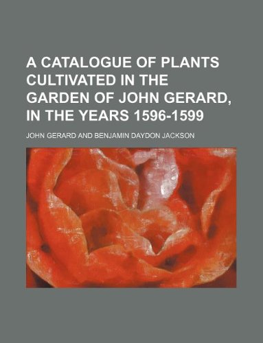 A Catalogue of Plants Cultivated in the Garden of John Gerard, in the Years 1596-1599 Books