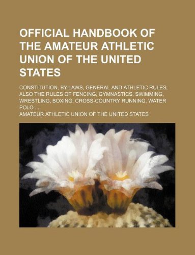 Official Handbook of the Amateur Athletic Union of the United States; Constitution, By-Laws, General and Athletic Rules; Also the Rules of Fencing, ... Boxing, Cross-Country Running, Water Polo ... Books
