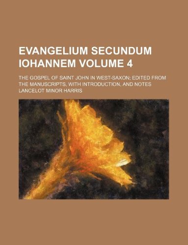 Evangelium Secundum Iohannem Volume 4; The Gospel of Saint John in West-Saxon; Edited from the Manuscripts, with Introduction, and Notes Books