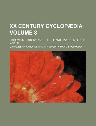 XX Century Cyclopaedia Volume 8; Biography, History, Art, Science and Gazeteer of the World Books
