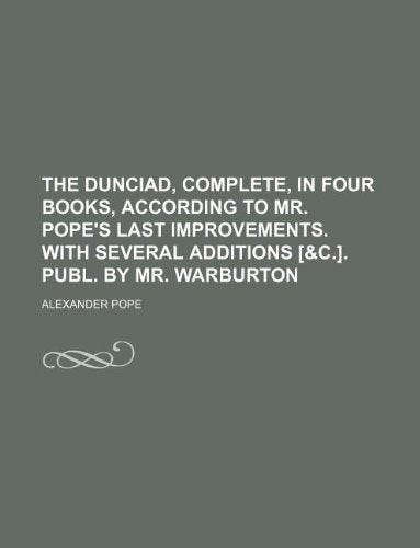 The Dunciad, Complete, in Four Books, According to Mr. Pope's Last Improvements. with Several Additions . Publ. by Mr. Warburton Books
