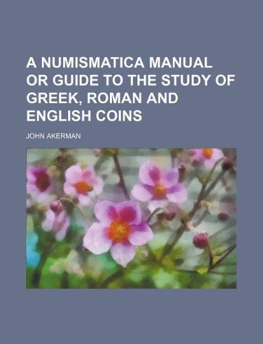 A Numismatica Manual or Guide to the Study of Greek, Roman and English Coins Books