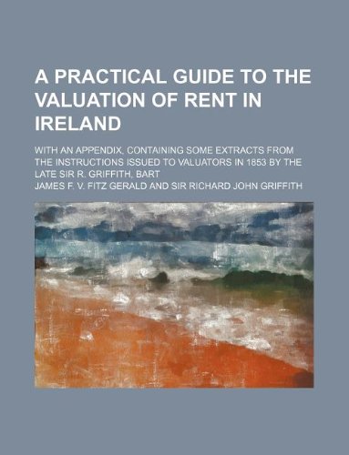 A Practical Guide to the Valuation of Rent in Ireland; With an Appendix, Containing Some Extracts from the Instructions Issued to Valuators in 1853 by the Late Sir R. Griffith, Bart Books