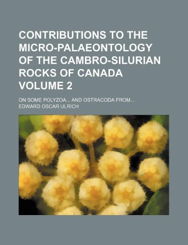 Contributions to the Micro-Palaeontology of the Cambro-Silurian Rocks of Canada Volume 2; On Some Polyzoa... and Ostracoda From... Books