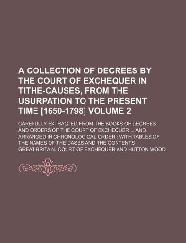 A Collection of Decrees by the Court of Exchequer in Tithe-Causes, from the Usurpation to the Present Time Volume 2; Carefully Extracted ... of the Names of the Cases and the Contents Books