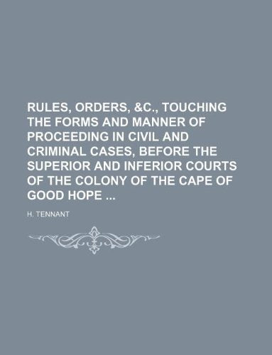 Rules, Orders, &C., Touching the Forms and Manner of Proceeding in Civil and Criminal Cases, Before the Superior and Inferior Courts of the Colony of the Cape of Good Hope Books