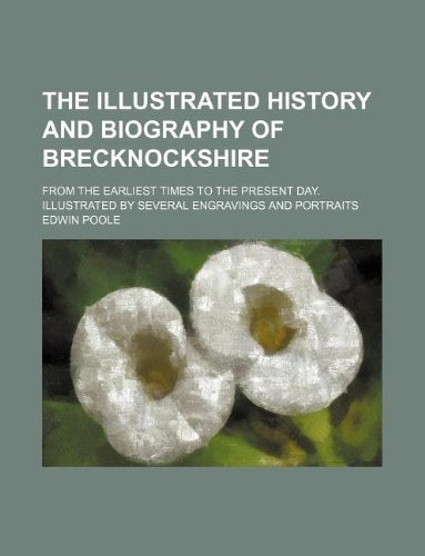 The Illustrated History and Biography of Brecknockshire; From the Earliest Times to the Present Day. Illustrated by Several Engravings and Portraits Books
