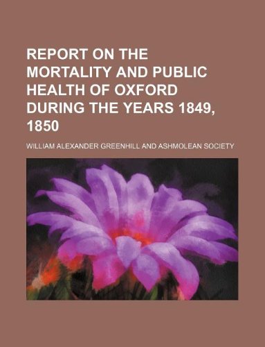 Report on the Mortality and Public Health of Oxford During the Years 1849, 1850 Books