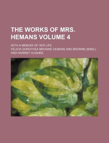 The Works of Mrs. Hemans Volume 4; With a Memoir of Her Life Books
