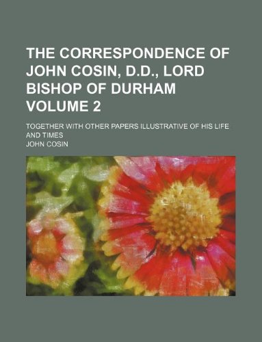 The Correspondence of John Cosin, D.D., Lord Bishop of Durham Volume 2; Together with Other Papers Illustrative of His Life and Times Books