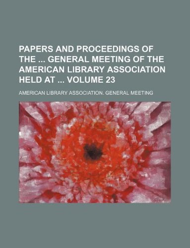 Papers and Proceedings of the General Meeting of the American Library Association Held at Volume 23 Books