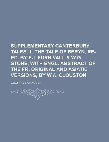 Supplementary Canterbury Tales. 1. the Tale of Beryn, Re-Ed. by F.J. Furnivall & W.G. Stone, with Engl. Abstract of the Fr. Original and Asiatic Versions, by W.A. Clouston Books