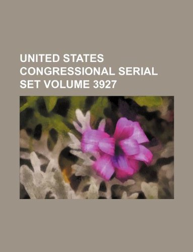 United States Congressional Serial Set Volume 3927 Books