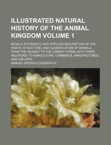 Illustrated Natural History of the Animal Kingdom Volume 1; Being a Systematic and Popular Description of the Habits, Structure, and Classification of ... to Agriculture, Commerce, Manufactures Books