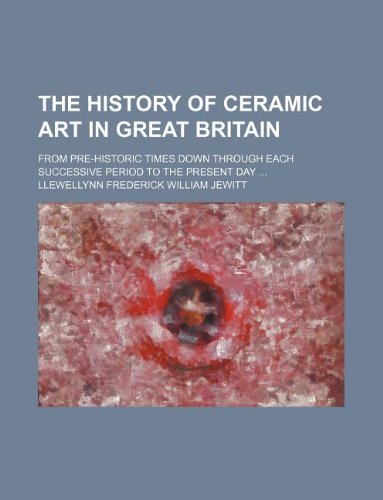 The History of Ceramic Art in Great Britain; From Pre-Historic Times Down Through Each Successive Period to the Present Day Books