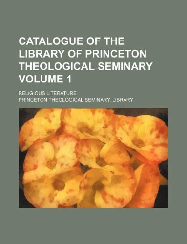 Catalogue of the Library of Princeton Theological Seminary Volume 1; Religious Literature Books