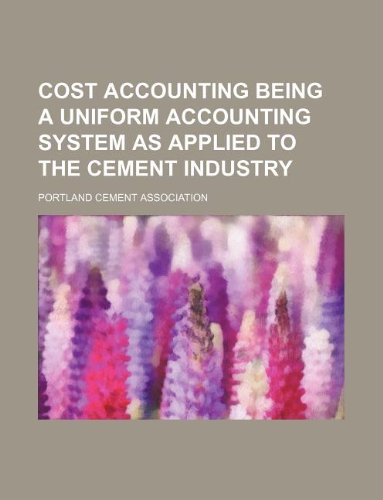 Cost Accounting Being a Uniform Accounting System as Applied to the Cement Industry Books