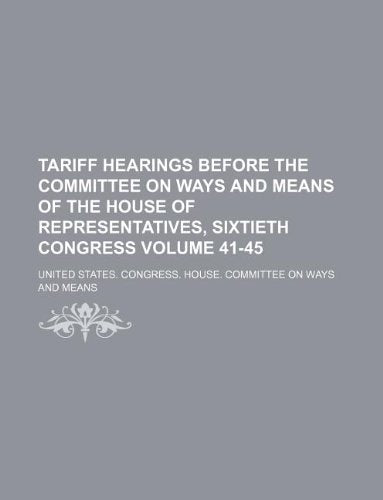 Tariff Hearings Before the Committee on Ways and Means of the House of Representatives, Sixtieth Congress Volume 41-45 Books