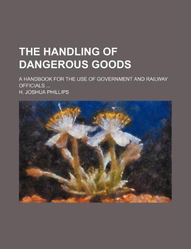 The Handling of Dangerous Goods; A Handbook for the Use of Government and Railway Officials ... Books