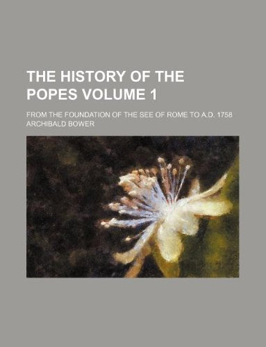 The History of the Popes Volume 1; From the Foundation of the See of Rome to A.D. 1758 Books