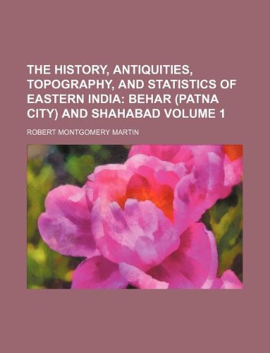 The History, Antiquities, Topography, and Statistics of Eastern India Volume 1; Behar (Patna City) and Shahabad book