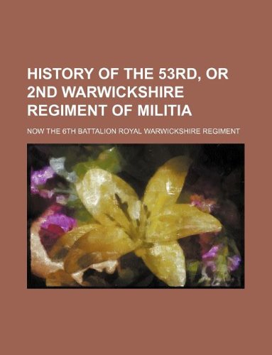 History of the 53rd, or 2nd Warwickshire Regiment of Militia; Now the 6th Battalion Royal Warwickshire Regiment Books